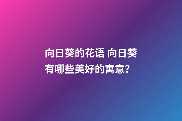 向日葵的花语 向日葵有哪些美好的寓意？